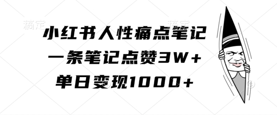 小红书人性痛点笔记，一条笔记点赞3W+，单日变现1k-网创先锋