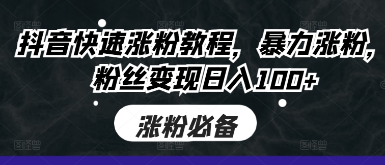 抖音快速涨粉教程，暴力涨粉，粉丝变现日入100+-网创先锋