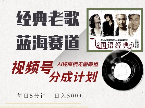 最新经典老歌赛道，视频号分成计划收益拿到手软，AI纯原创，无需搬运每天5分钟，日入500+-网创先锋