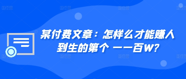 ​某付费文章：怎‮样么‬才能赚‮人到‬生的第‮个一‬一百W?-网创先锋
