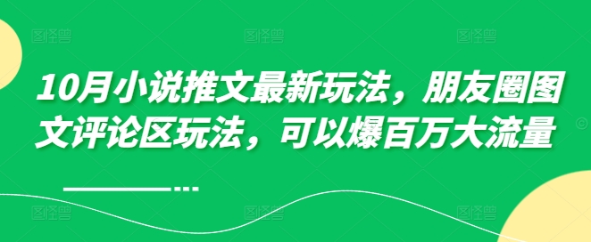 10月小说推文最新玩法，朋友圈图文评论区玩法，可以爆百万大流量 -网创先锋