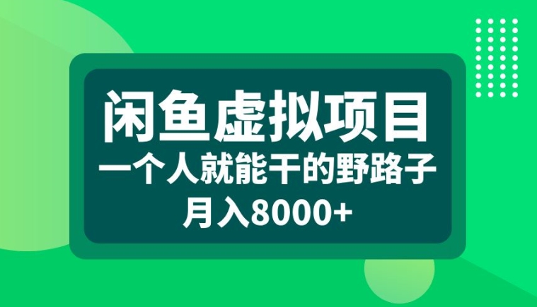 闲鱼虚拟项目，一个人就可以干的野路子，月入8000+【揭秘】-网创先锋