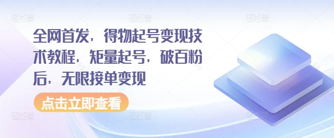 全网首发，得物起号变现技术教程，矩量起号，破百粉后，无限接单变现-网创先锋