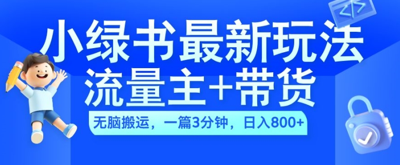 2024小绿书流量主+带货最新玩法，AI无脑搬运，一篇图文3分钟，日入几张-网创先锋