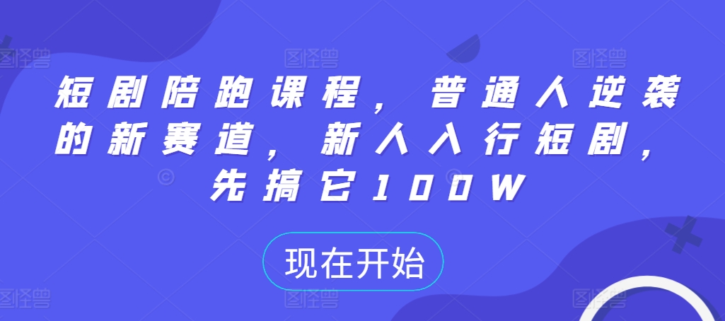 短剧陪跑课程，普通人逆袭的新赛道，新人入行短剧，先搞它100W-网创先锋