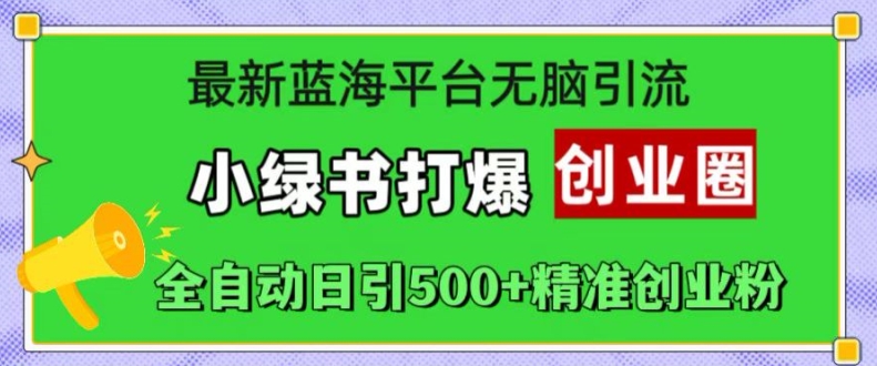 最新蓝海平台无脑引流，小绿书打爆创业圈，全自动日引500+精准创业粉-网创先锋