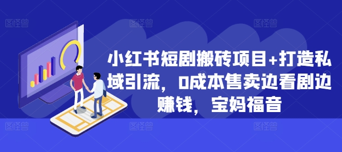 小红书短剧搬砖项目+打造私域引流，0成本售卖边看剧边赚钱，宝妈福音【揭秘】-网创先锋