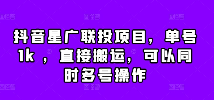 抖音星广联投项目，单号1k ，直接搬运，可以同时多号操作【揭秘】-网创先锋