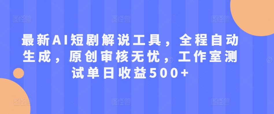 最新AI短剧解说工具，全程自动生成，原创审核无忧，工作室测试单日收益500+【揭秘】-网创先锋