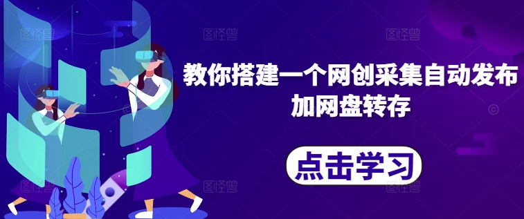 教你搭建一个网创采集自动发布加网盘转存-网创先锋