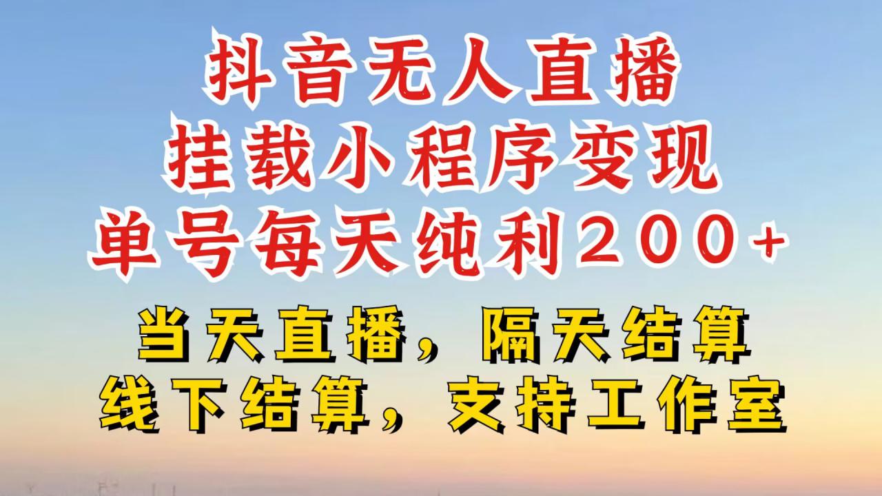 抖音无人直播挂载小程序，零粉号一天变现二百多，不违规也不封号，一场挂十个小时起步【揭秘】-网创先锋