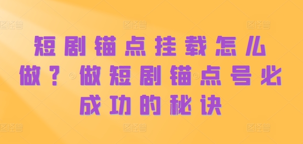 短剧锚点挂载怎么做？做短剧锚点号必成功的秘诀-网创先锋