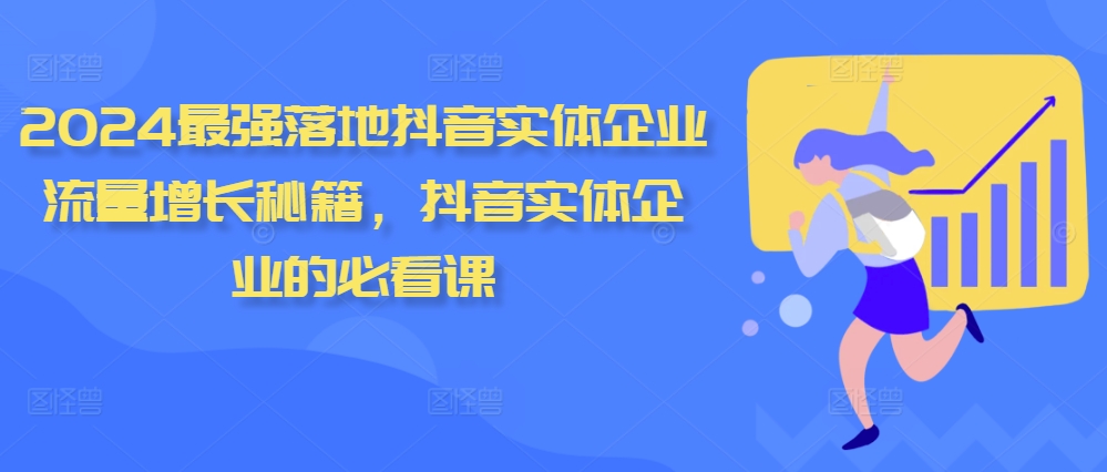 2024最强落地抖音实体企业流量增长秘籍，抖音实体企业的必看课-网创先锋