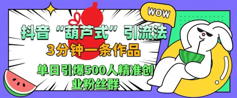 抖音葫芦式引流法，三分钟一条作品，单日引爆抖音500人精准创业粉丝群【揭秘】-网创先锋