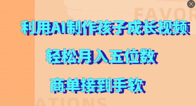 利用AI制作孩子成长视频，轻松月入五位数，商单接到手软【揭秘】-网创先锋