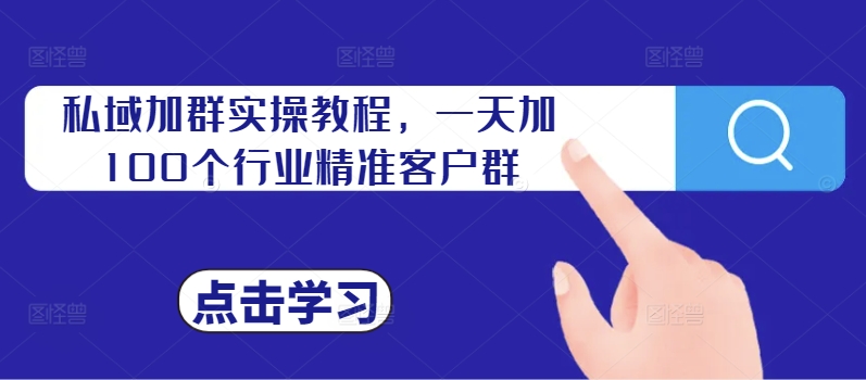 私域加群实操教程，一天加100个行业精准客户群-网创先锋
