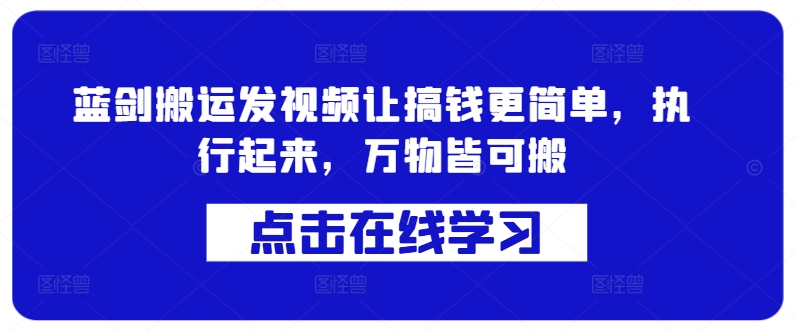 蓝剑搬运发视频让搞钱更简单，执行起来，万物皆可搬-网创先锋