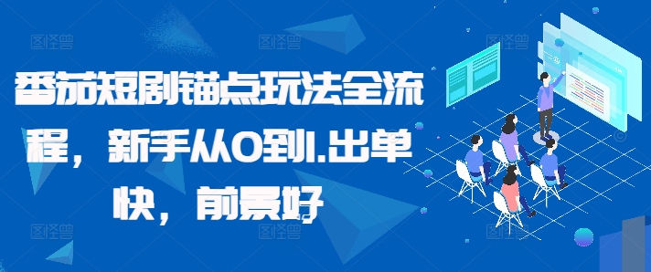 番茄短剧锚点玩法全流程，新手从0到1，出单快，前景好-网创先锋