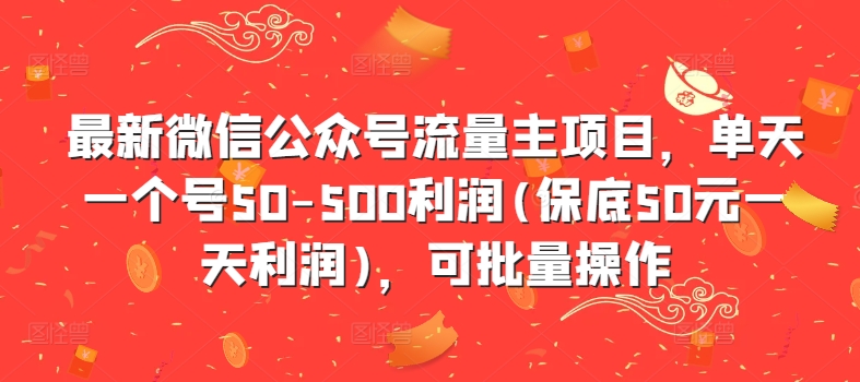 最新微信公众号流量主项目，单天一个号50-500利润(保底50元一天利润)，可批量操作-网创先锋
