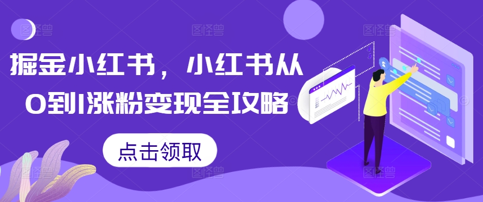 掘金小红书，小红书从0到1涨粉变现全攻略-网创先锋