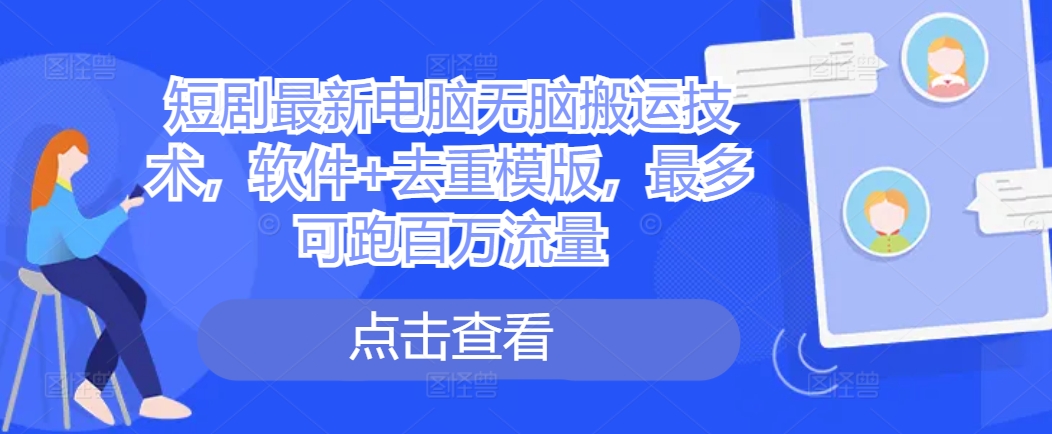 短剧最新电脑无脑搬运技术，软件+去重模版，最多可跑百万流量-网创先锋