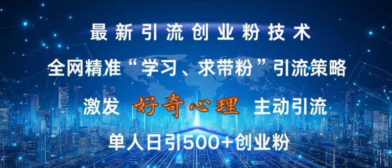激发好奇心，全网精准‘学习、求带粉’引流技术，无封号风险，单人日引500+创业粉【揭秘】-网创先锋