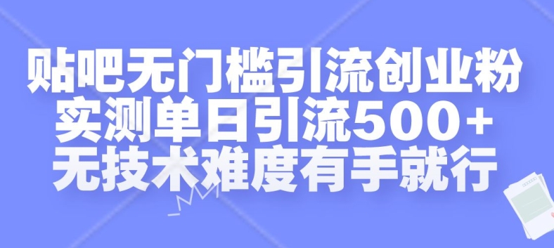 贴吧无门槛引流创业粉，实测单日引流500+，无技术难度有手就行【揭秘】-网创先锋