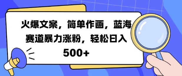 火爆文案，简单作画，蓝海赛道暴力涨粉，轻松日入5张-网创先锋