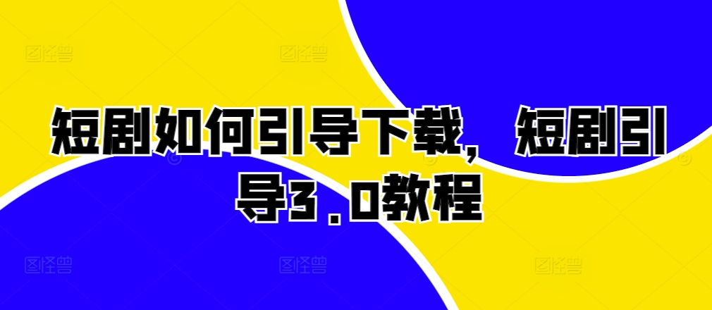 短剧如何引导下载，短剧引导3.0教程-网创先锋