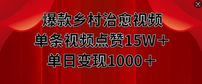 爆款乡村治愈视频，单条视频点赞15W+单日变现1k-网创先锋