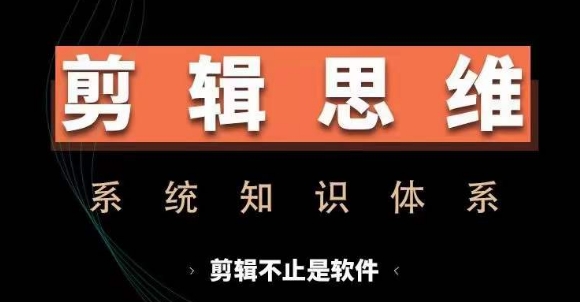 剪辑思维系统课，从软件到思维，系统学习实操进阶，从讲故事到剪辑技巧全覆盖-网创先锋