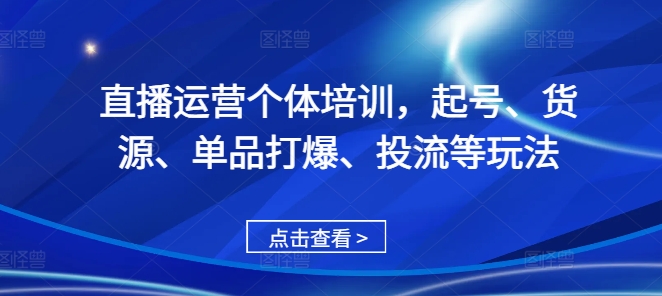 直播运营个体培训，起号、货源、单品打爆、投流等玩法-网创先锋