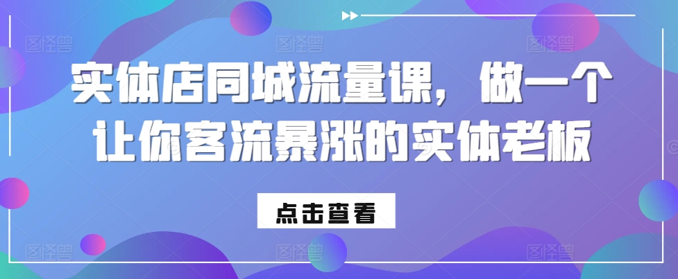 实体店同城流量课，做一个让你客流暴涨的实体老板-网创先锋