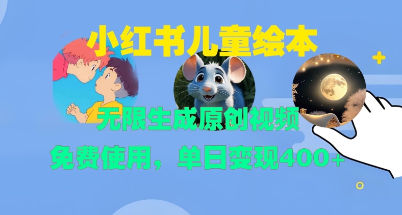 小红书儿童绘本，无限生成原创视频，免费使用，单日变现400+-网创先锋