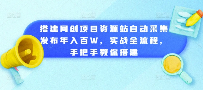 搭建网创项目资源站自动采集发布年入百W，实战全流程，手把手教你搭建【揭秘】-网创先锋