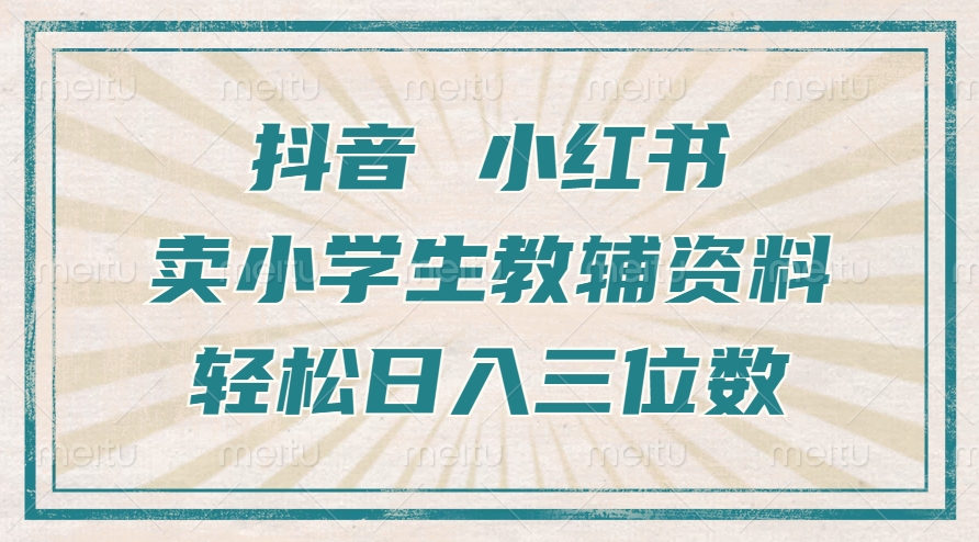 抖音小红书卖小学生教辅资料，操作简单，小白也能轻松上手，一个月利润1W+-网创先锋