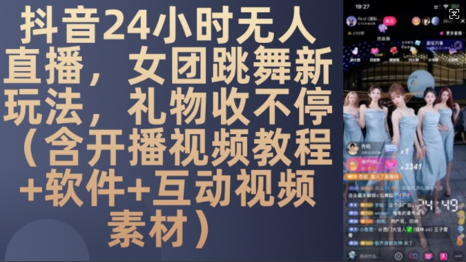 DY 24小时无人直播，女团跳舞新玩法，礼物收不停(含开播视频教程+软件+互动视频素材)【揭秘】-网创先锋