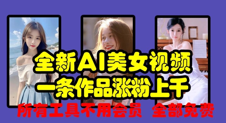 全新AI美女视频，一条作品涨粉上千，所有工具不用会员，全部免费-网创先锋