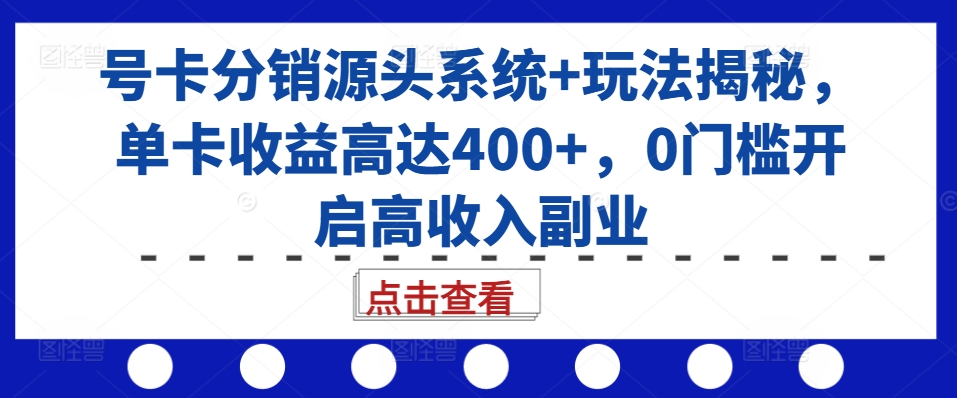 号卡分销源头系统+玩法揭秘，单卡收益高达400+，0门槛开启高收入副业-网创先锋