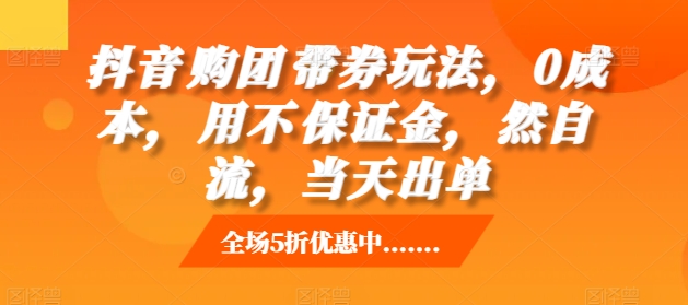 抖音‮购团‬带券玩法，0成本，‮用不‬保证金，‮然自‬流，当天出单-网创先锋
