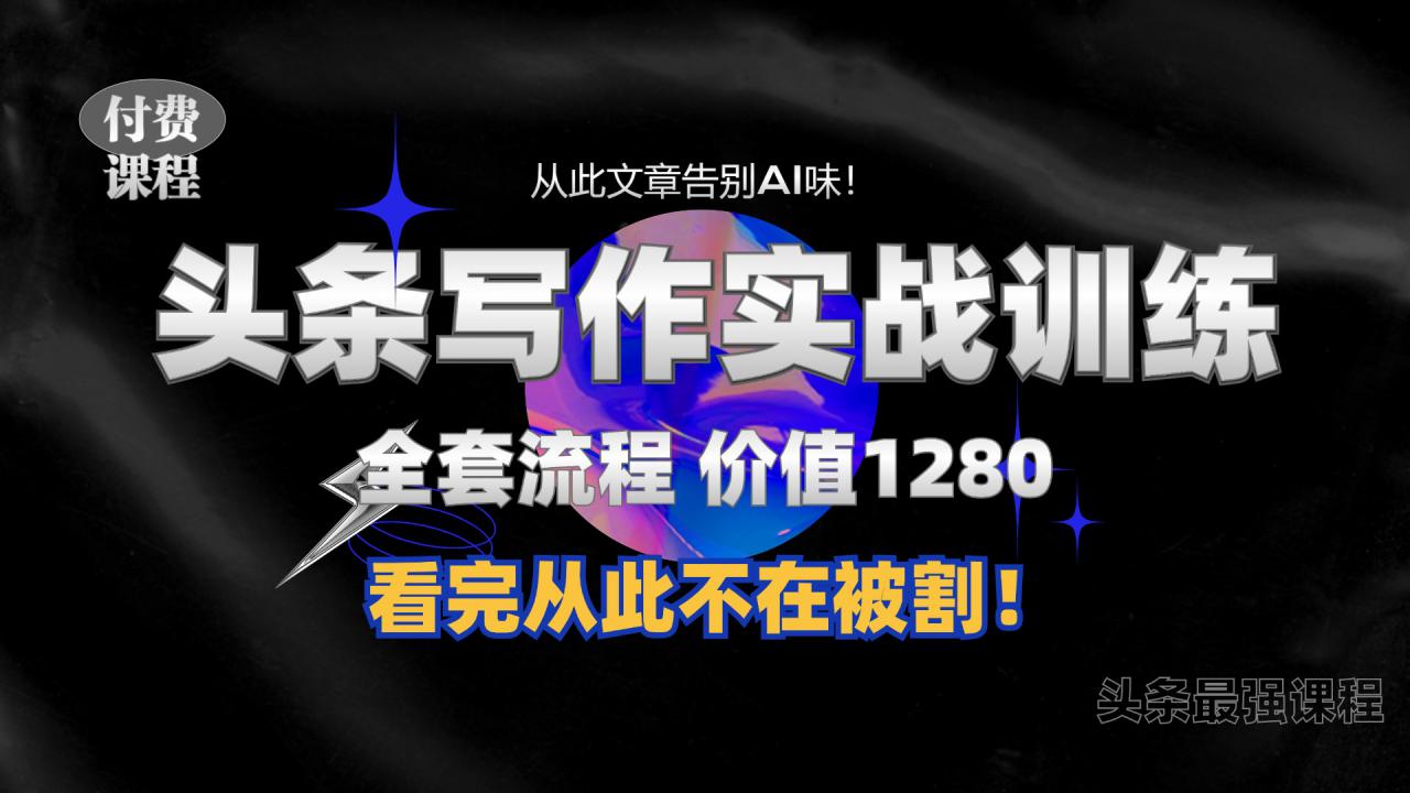 11月最新头条1280付费课程，手把手教你日入300+  教你写一篇没有“AI味的文章”，附赠独家指令【揭秘】-网创先锋