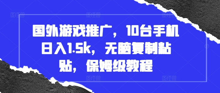 国外游戏推广，10台手机日入1.5k，无脑复制粘贴，保姆级教程【揭秘】-网创先锋