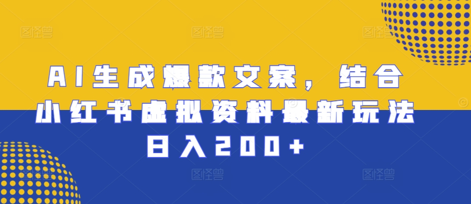 AI生成爆款文案，结合小红书虚拟资料最新玩法日入200+【揭秘】-网创先锋