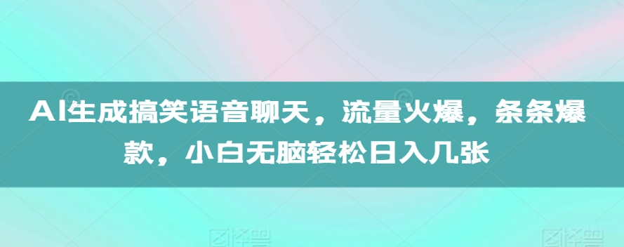 AI生成搞笑语音聊天，流量火爆，条条爆款，小白无脑轻松日入几张【揭秘】-网创先锋