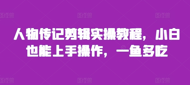 人物传记剪辑实操教程，小白也能上手操作，一鱼多吃-网创先锋