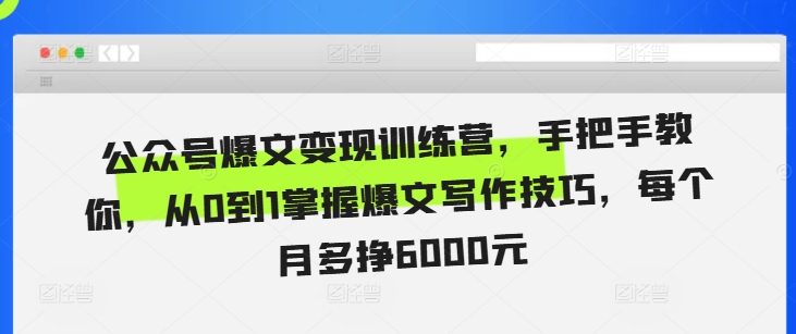 公众号爆文变现训练营，手把手教你，从0到1掌握爆文写作技巧，每个月多挣6000元-网创先锋