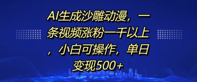 AI生成沙雕动漫，一条视频涨粉一千以上，小白可操作，单日变现500+-网创先锋