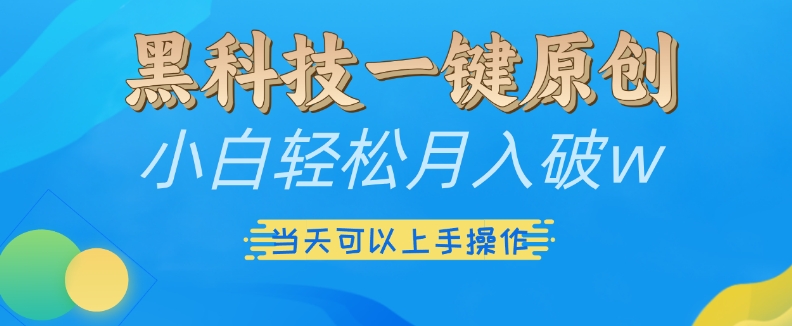 黑科技一键原创小白轻松月入破w，三当天可以上手操作【揭秘】-网创先锋