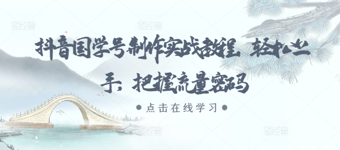 抖音国学号制作实战教程，轻松上手，把握流量密码-网创先锋