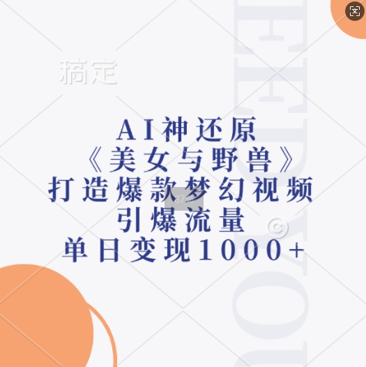 AI神还原《美女与野兽》，打造爆款梦幻视频，引爆流量，单日变现1k-网创先锋